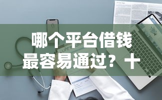 哪个平台借钱最容易通过？十个逾期也不怕的贷款服务平台