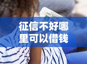 征信不好哪里可以借钱？看看这7个贷款平台有没有能下款的