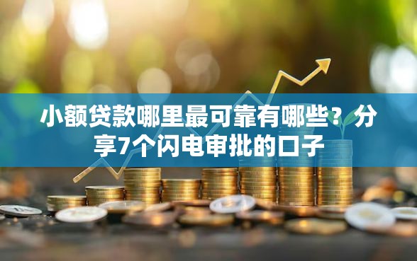 小额贷款哪里最可靠有哪些？分享7个闪电审批的口子