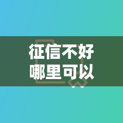 征信不好哪里可以借钱有哪些？分享7个小微企业贷款平台
