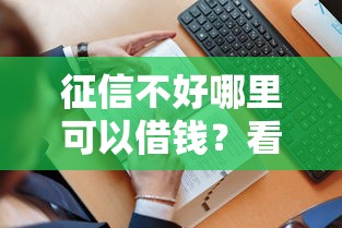 征信不好哪里可以借钱？看看这7个贷款平台有没有能下款的