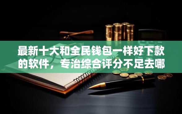 最新十大和全民钱包一样好下款的软件，专治综合评分不足去哪借钱