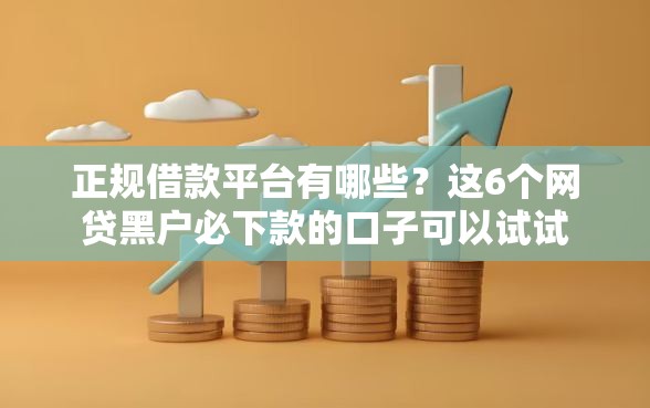 正规借款平台有哪些？这6个网贷黑户必下款的口子可以试试