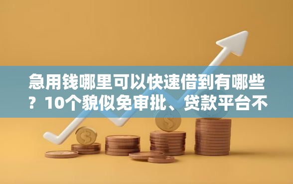 急用钱哪里可以快速借到有哪些？10个貌似免审批、贷款平台不看征信,不看负债合集