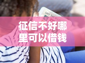 征信不好哪里可以借钱？看看这8个贷款平台有没有能下款的