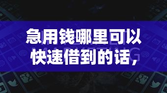 急用钱哪里可以快速借到的话，可以看看这8个哪些网贷平台正规