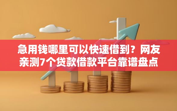急用钱哪里可以快速借到？网友亲测7个贷款借款平台靠谱盘点