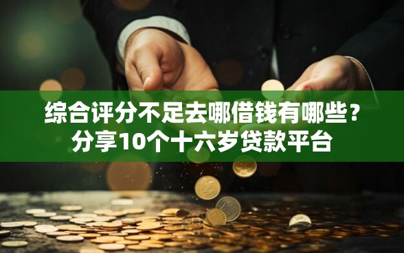 综合评分不足去哪借钱有哪些？分享10个十六岁贷款平台