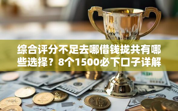 综合评分不足去哪借钱拢共有哪些选择？8个1500必下口子详解