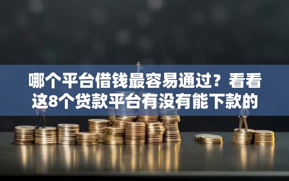 哪个平台借钱最容易通过？看看这8个贷款平台有没有能下款的