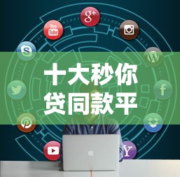 十大秒你贷同款平台盘点，解决正规借款平台有哪些的问题