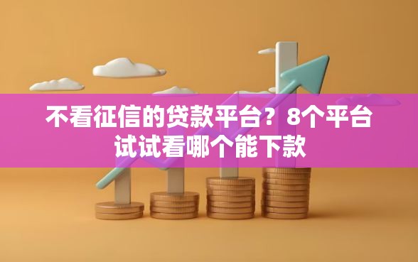 不看征信的贷款平台？8个平台试试看哪个能下款
