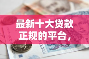 最新十大贷款正规的平台，专治急用钱哪里可以快速借到