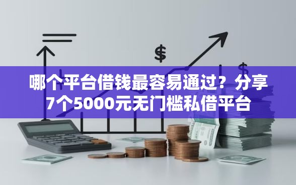 哪个平台借钱最容易通过?分享7个5000元无门槛私借平台 哪个平台借钱最容易通过?分享7个5000元无门槛私借平台
