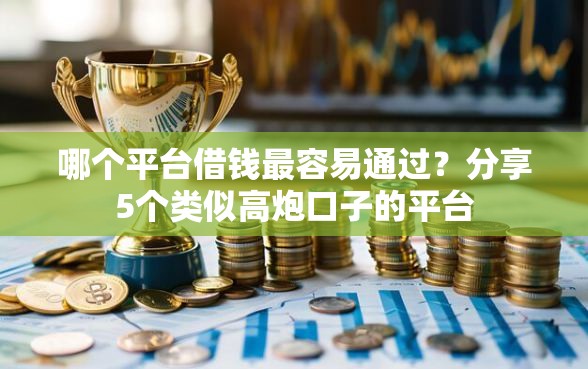 哪个平台借钱最容易通过？分享5个类似高炮口子的平台