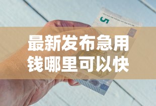 最新发布急用钱哪里可以快速借到，私人借钱2千元有这8个渠道