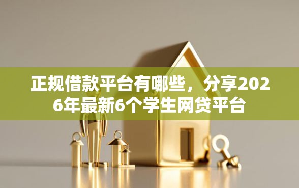 正规借款平台有哪些，分享2026年最新6个学生网贷平台