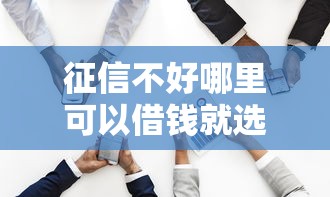 征信不好哪里可以借钱就选这7个20000元借钱好借一点的借款平台