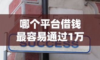 哪个平台借钱最容易通过1万元无门槛本月借款平台力荐！分享小额网贷口子1万元无门槛借款