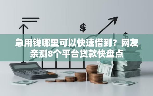 急用钱哪里可以快速借到？网友亲测8个平台贷款快盘点
