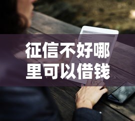 征信不好哪里可以借钱（最新发布！）9个比较好的网贷平台排名不分先后