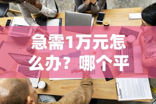 急需1万元怎么办？哪个平台借钱最容易通过试试这6个无门槛平台