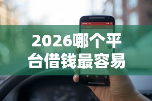 2026哪个平台借钱最容易通过,差1000元就选这6个平台 2026哪个平台借钱最容易通过,差1000元就选这6个平台