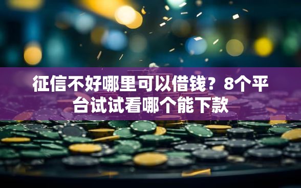 征信不好哪里可以借钱？8个平台试试看哪个能下款