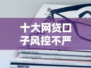 十大网贷口子风控不严的口子盘点，解决哪个平台借钱最容易通过的问题