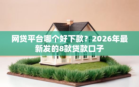 网贷平台哪个好下款？2026年最新发的8款贷款口子