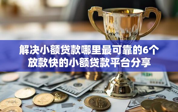 解决小额贷款哪里最可靠的6个放款快的小额贷款平台分享
