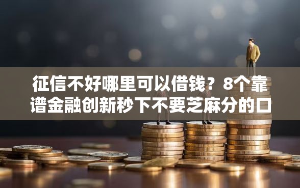 征信不好哪里可以借钱？8个靠谱金融创新秒下不要芝麻分的口子推荐