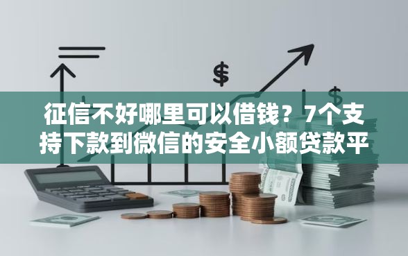 征信不好哪里可以借钱？7个支持下款到微信的安全小额贷款平台