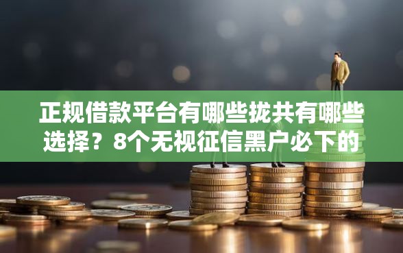 正规借款平台有哪些拢共有哪些选择？8个无视征信黑户必下的贷款口子详解