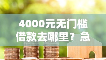 4000元无门槛借款去哪里?急用钱哪里可以快速借到看这6个平台 4000元无门槛借款去哪里?急用钱哪里可以快速借到看这6个平台
