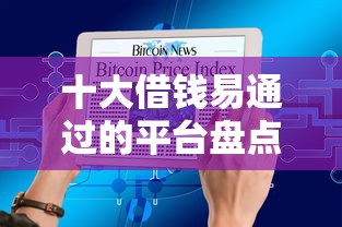 十大借钱易通过的平台盘点，解决正规借款平台有哪些的问题