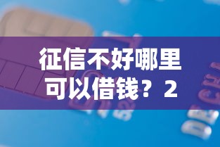 征信不好哪里可以借钱?2千元无门槛借款平台推荐,7个夜间秒下款的14天口子盘点 征信不好哪里可以借钱?2千元无门槛借款平台推荐,7个夜间秒下款的14天口子盘点
