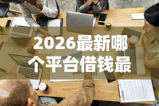 2026最新哪个平台借钱最容易通过,总结十个可以预支500元的平台! 2026最新哪个平台借钱最容易通过,总结十个可以预支500元的平台!