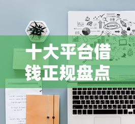 十大平台借钱正规盘点，解决网贷平台哪个好下款的问题