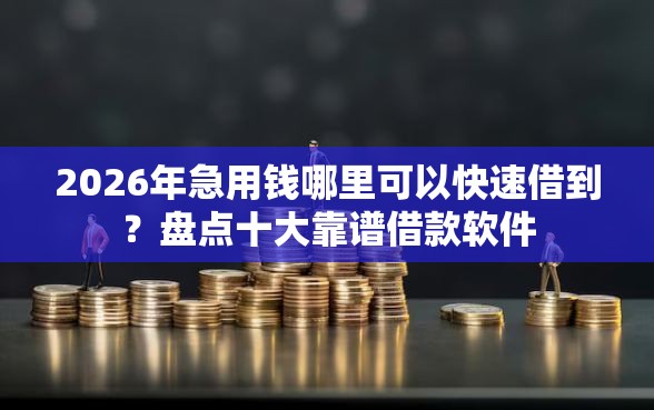 2026年急用钱哪里可以快速借到?盘点十大靠谱借款软件 2026年急用钱哪里可以快速借到?盘点十大靠谱借款软件