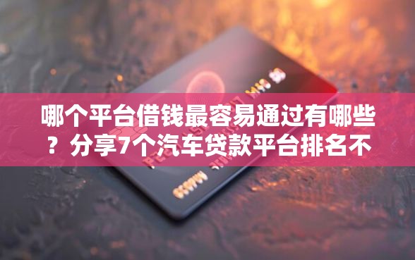 哪个平台借钱最容易通过有哪些？分享7个汽车贷款平台排名不分先后前十