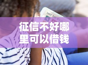 征信不好哪里可以借钱？看看这6个贷款平台有没有能下款的