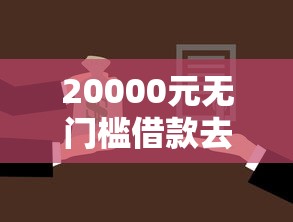 20000元无门槛借款去哪里?征信不好哪里可以借钱看这7个平台 20000元无门槛借款去哪里?征信不好哪里可以借钱看这7个平台