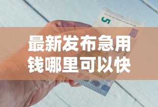最新发布急用钱哪里可以快速借到，私人借钱7千元有这5个渠道