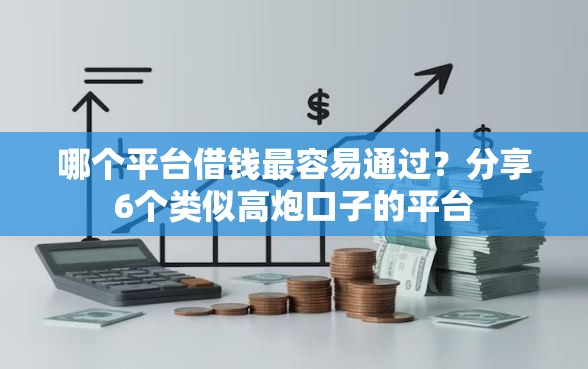 哪个平台借钱最容易通过？分享6个类似高炮口子的平台