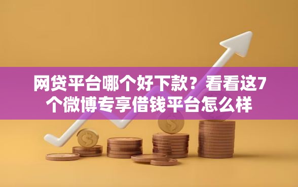 网贷平台哪个好下款？看看这7个微博专享借钱平台怎么样