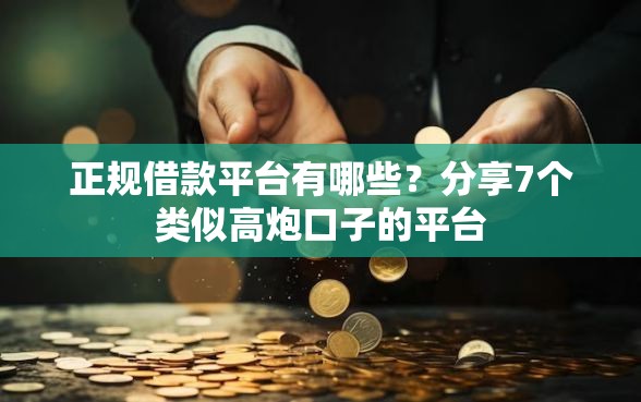 正规借款平台有哪些？分享7个类似高炮口子的平台