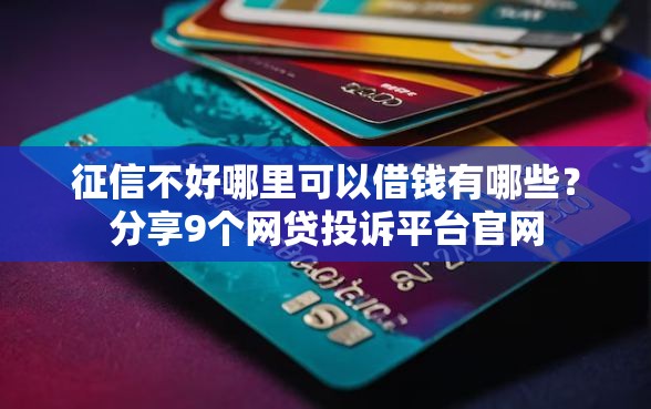 征信不好哪里可以借钱有哪些？分享9个网贷投诉平台官网