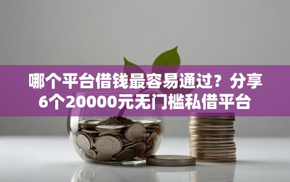 哪个平台借钱最容易通过?分享6个20000元无门槛私借平台 哪个平台借钱最容易通过?分享6个20000元无门槛私借平台