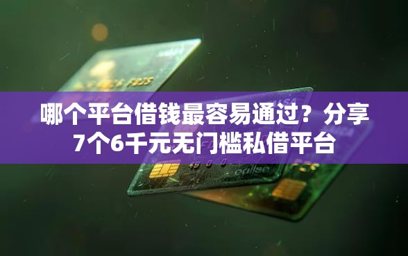 哪个平台借钱最容易通过?分享7个6千元无门槛私借平台 哪个平台借钱最容易通过?分享7个6千元无门槛私借平台
